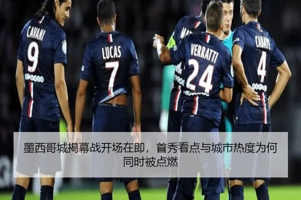 墨西哥城揭幕战开场在即，首秀看点与城市热度为何同时被点燃